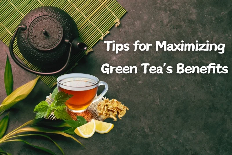 Tips for Maximizing Green Tea’s Benefits